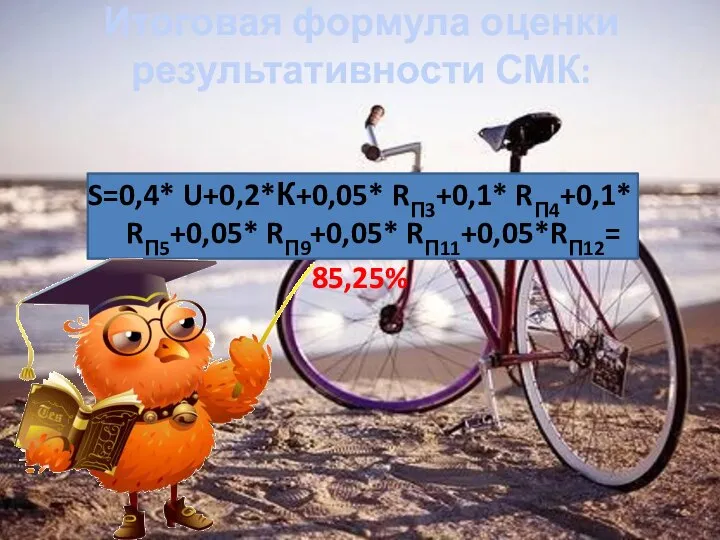 Итоговая формула оценки результативности СМК: S=0,4* U+0,2*К+0,05* RП3+0,1* RП4+0,1* RП5+0,05* RП9+0,05* RП11+0,05*RП12= 85,25%