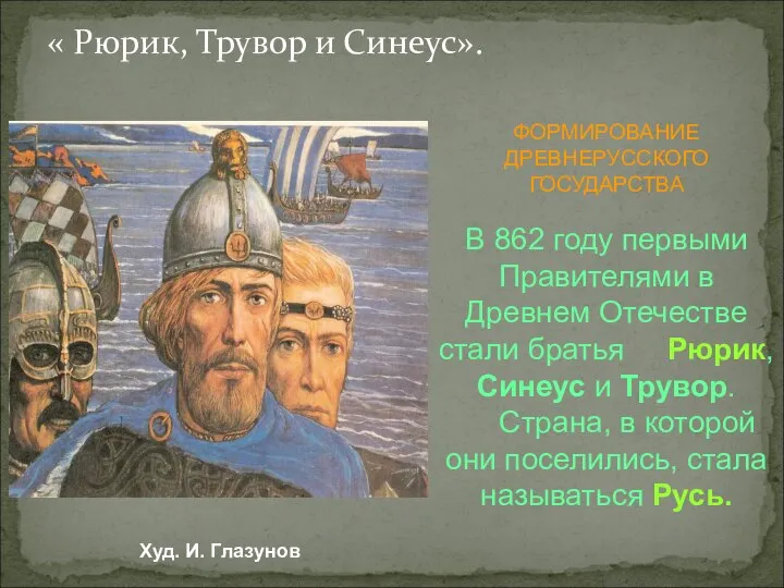 « Рюрик, Трувор и Синеус». ФОРМИРОВАНИЕ ДРЕВНЕРУССКОГО ГОСУДАРСТВА В 862 году первыми