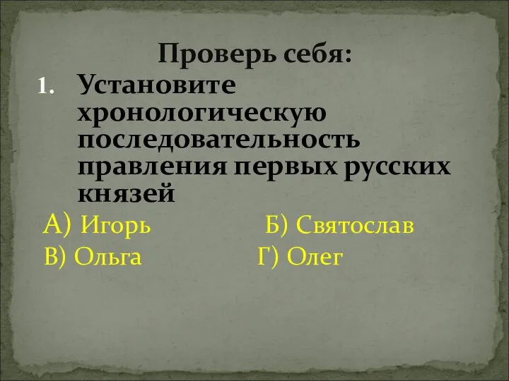 Проверь себя: Установите хронологическую последовательность правления первых русских князей А) Игорь Б)