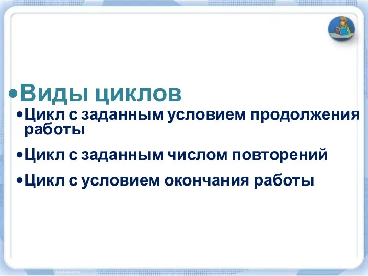 Виды циклов Цикл с заданным условием продолжения работы Цикл с заданным числом