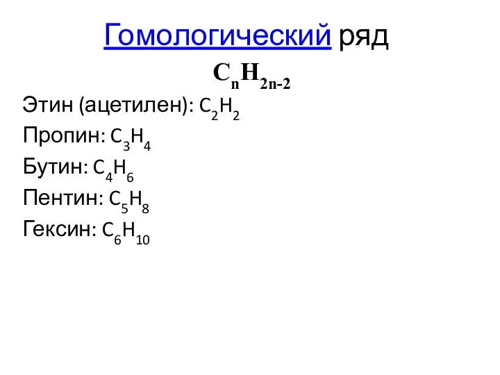 Гомологический ряд CnH2n-2 Этин (ацетилен): C2H2 Пропин: C3H4 Бутин: C4H6 Пентин: C5H8 Гексин: C6H10