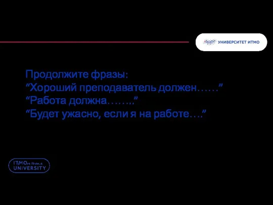 Продолжите фразы: “Хороший преподаватель должен……” “Работа должна……..” “Будет ужасно, если я на работе….”