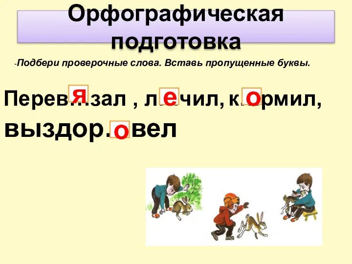 Орфографическая подготовка -Подбери проверочные слова. Вставь пропущенные буквы. Перев…зал , л…чил, к…рмил,