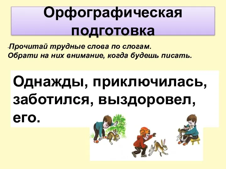 -Прочитай трудные слова по слогам. Обрати на них внимание, когда будешь писать.