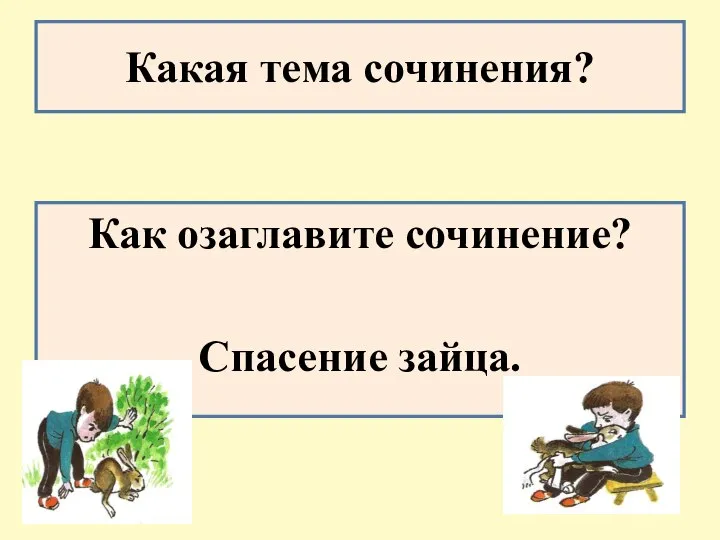 Какая тема сочинения? Как озаглавите сочинение? Спасение зайца.