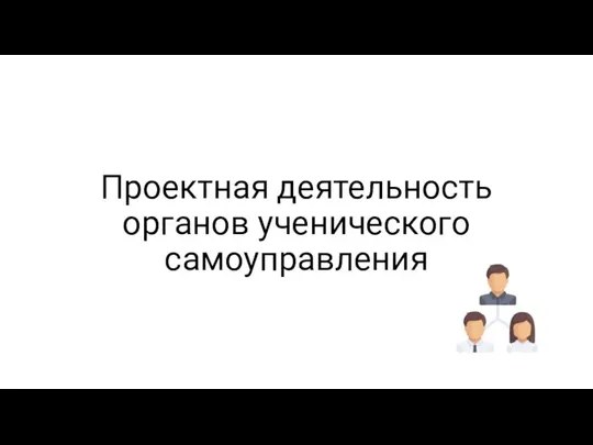 Проектная деятельность органов ученического самоуправления