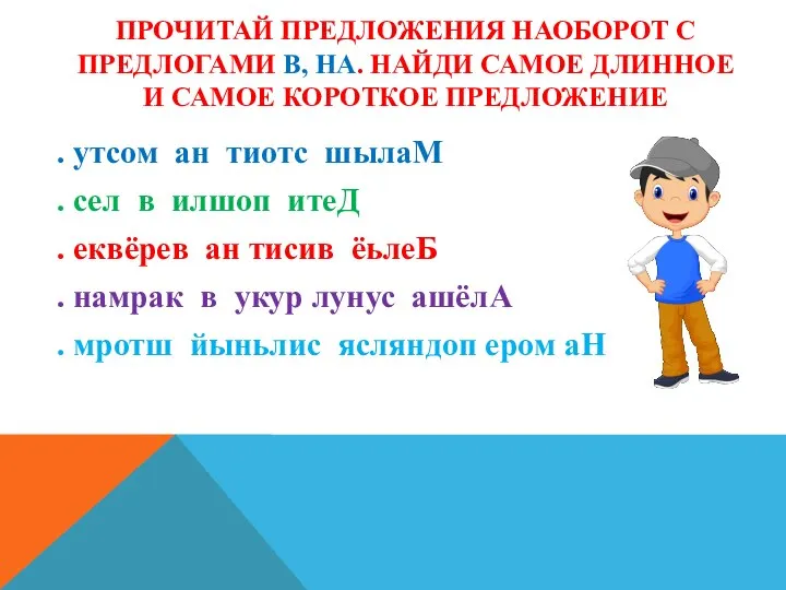 ПРОЧИТАЙ ПРЕДЛОЖЕНИЯ НАОБОРОТ С ПРЕДЛОГАМИ В, НА. НАЙДИ САМОЕ ДЛИННОЕ И САМОЕ