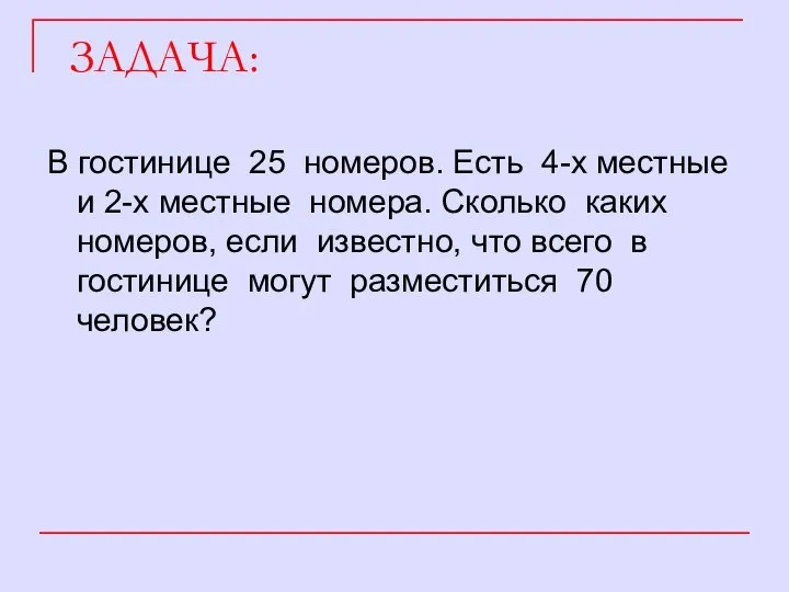 ЗАДАЧА: В гостинице 25 номеров. Есть 4-х местные и 2-х местные номера.