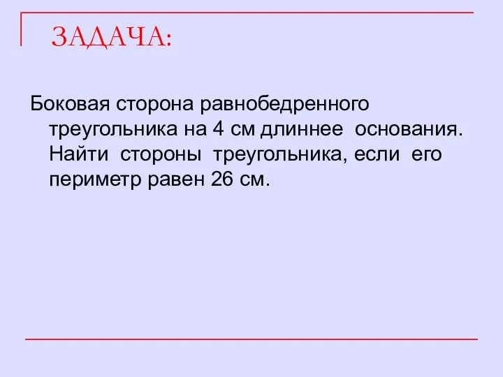 ЗАДАЧА: Боковая сторона равнобедренного треугольника на 4 см длиннее основания. Найти стороны