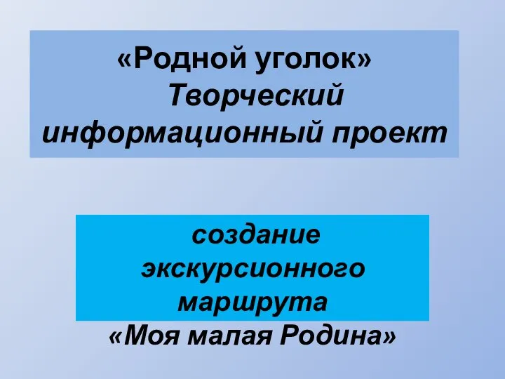 «Родной уголок» Творческий информационный проект создание экскурсионного маршрута «Моя малая Родина»