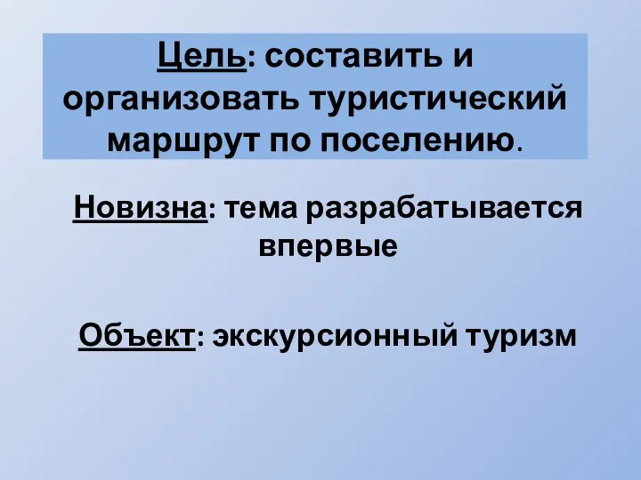 Цель: составить и организовать туристический маршрут по поселению. Новизна: тема разрабатывается впервые Объект: экскурсионный туризм