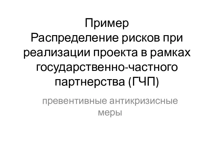 Пример Распределение рисков при реализации проекта в рамках государственно-частного партнерства (ГЧП) превентивные антикризисные меры