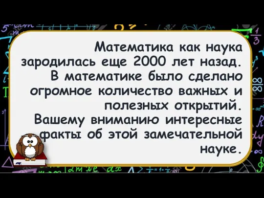 Математика как наука зародилась еще 2000 лет назад. В математике было сделано