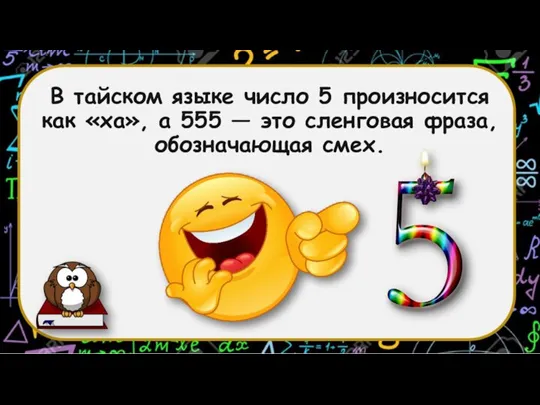 В тайском языке число 5 произносится как «ха», а 555 — это сленговая фраза, обозначающая смех.