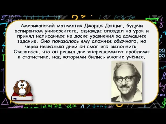 Американский математик Джордж Данциг, будучи аспирантом университета, однажды опоздал на урок и