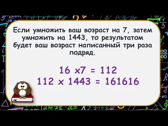 Если умножить ваш возраст на 7, затем умножить на 1443, то результатом