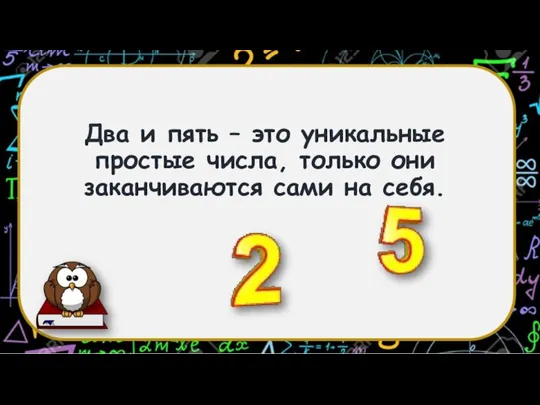 Два и пять – это уникальные простые числа, только они заканчиваются сами на себя.