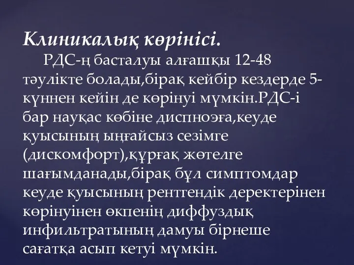 Клиникалық көрінісі. РДС-ң басталуы алғашқы 12-48 тәулікте болады,бірақ кейбір кездерде 5-күннен кейін