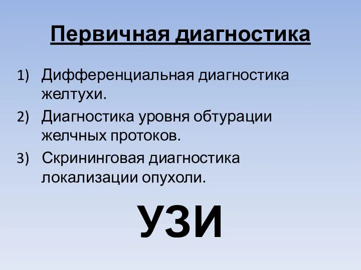 Первичная диагностика Дифференциальная диагностика желтухи. Диагностика уровня обтурации желчных протоков. Скрининговая диагностика локализации опухоли. УЗИ