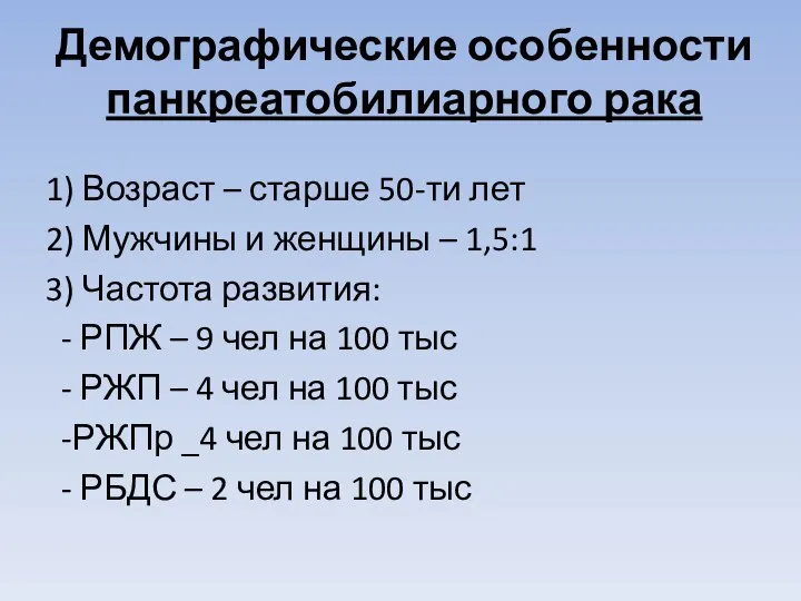 Демографические особенности панкреатобилиарного рака 1) Возраст – старше 50-ти лет 2) Мужчины