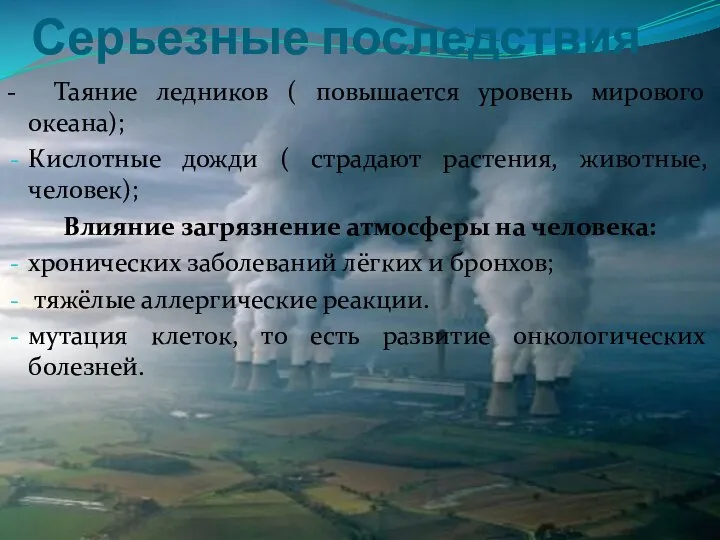 Серьезные последствия - Таяние ледников ( повышается уровень мирового океана); Кислотные дожди