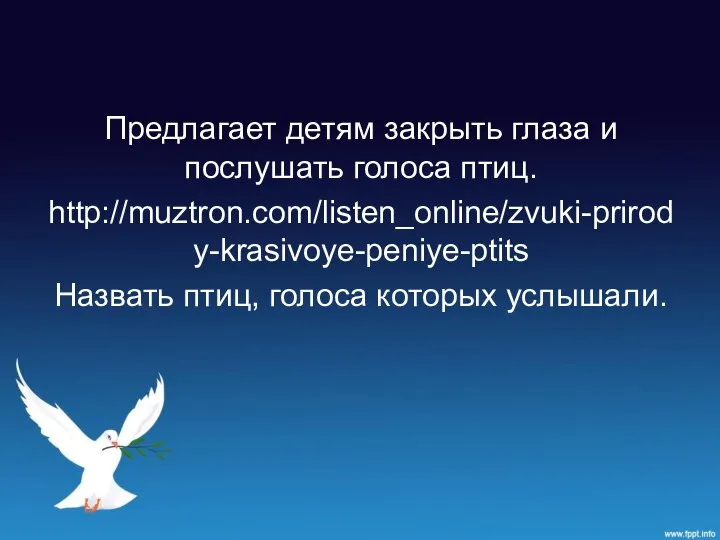 Предлагает детям закрыть глаза и послушать голоса птиц. http://muztron.com/listen_online/zvuki-prirody-krasivoye-peniye-ptits Назвать птиц, голоса которых услышали.