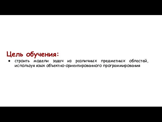 Цель обучения: строить модели задач из различных предметных областей, используя язык объектно-ориентированного программирования