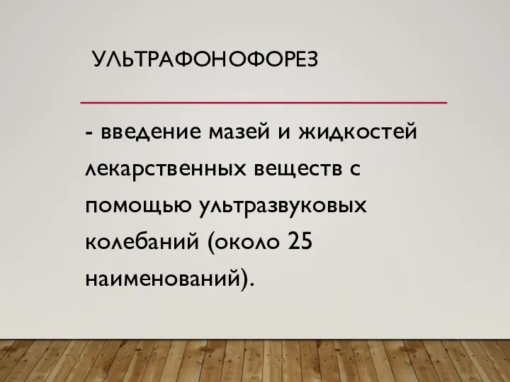 УЛЬТРАФОНОФОРЕЗ - введение мазей и жидкостей лекарственных веществ с помощью ультразвуковых колебаний (около 25 наименований).