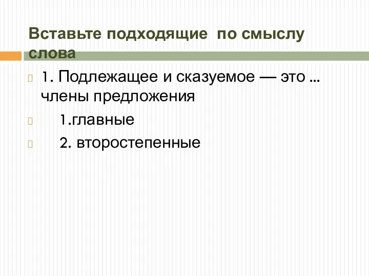 Вставьте подходящие по смыслу слова 1. Подлежащее и сказуемое — это ...