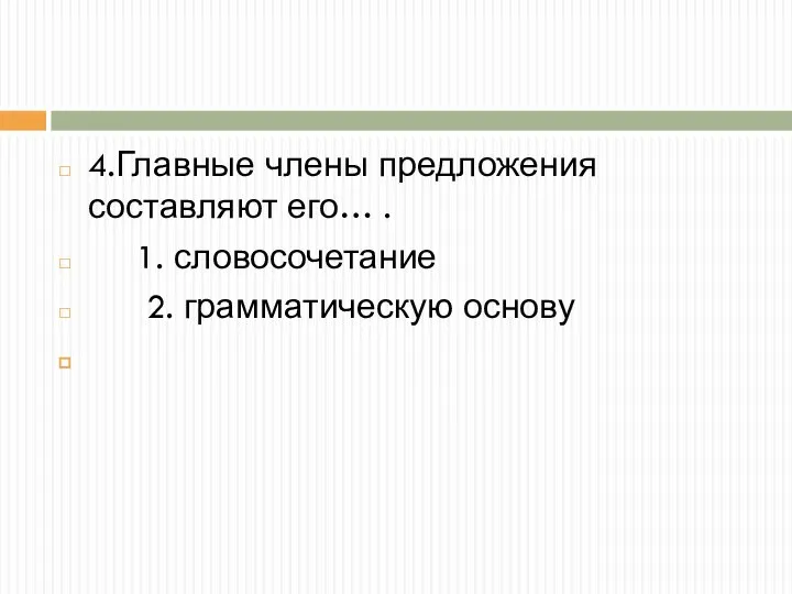 4.Главные члены предложения составляют его… . 1. словосочетание 2. грамматическую основу