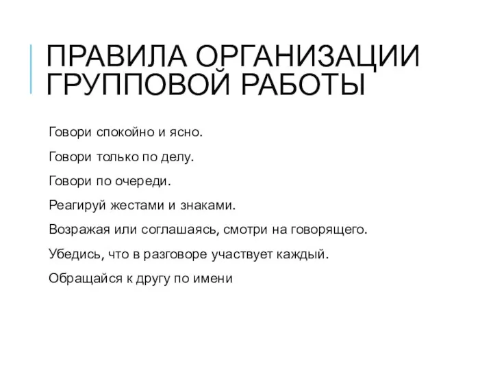 ПРАВИЛА ОРГАНИЗАЦИИ ГРУППОВОЙ РАБОТЫ Говори спокойно и ясно. Говори только по делу.