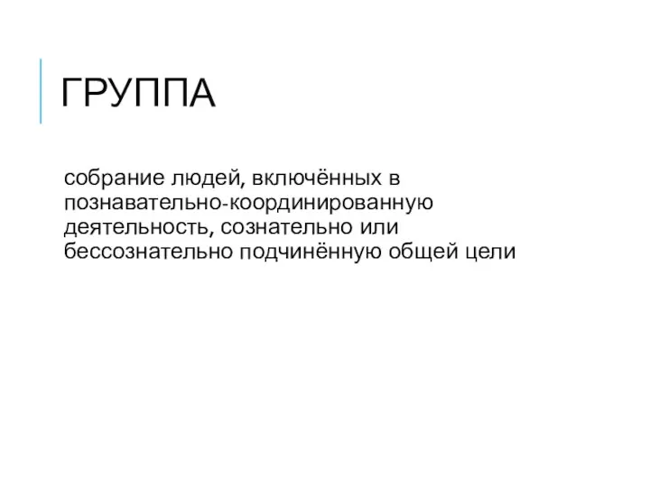 ГРУППА собрание людей, включённых в познавательно-координированную деятельность, сознательно или бессознательно подчинённую общей цели