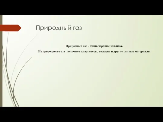 Природный газ Природный газ - очень хорошее топливо. Из природного газа получают