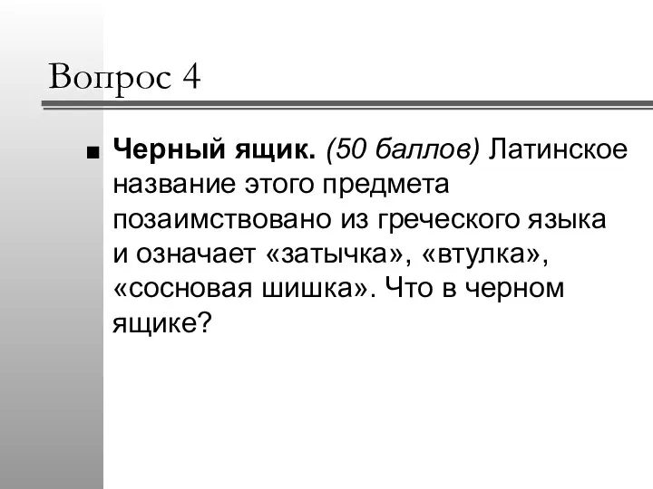 Вопрос 4 Черный ящик. (50 баллов) Латинское название этого предмета позаимствовано из