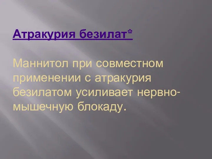 Атракурия безилат* Маннитол при совместном применении с атракурия безилатом усиливает нервно-мышечную блокаду.