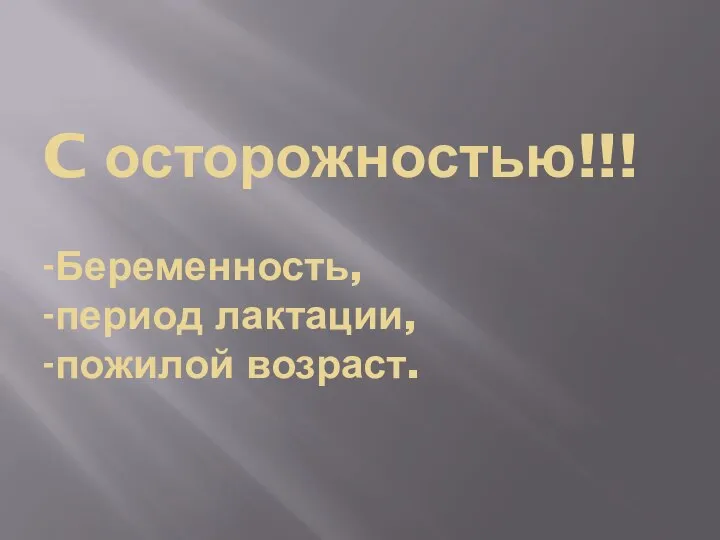 C осторожностью!!! -Беременность, -период лактации, -пожилой возраст.