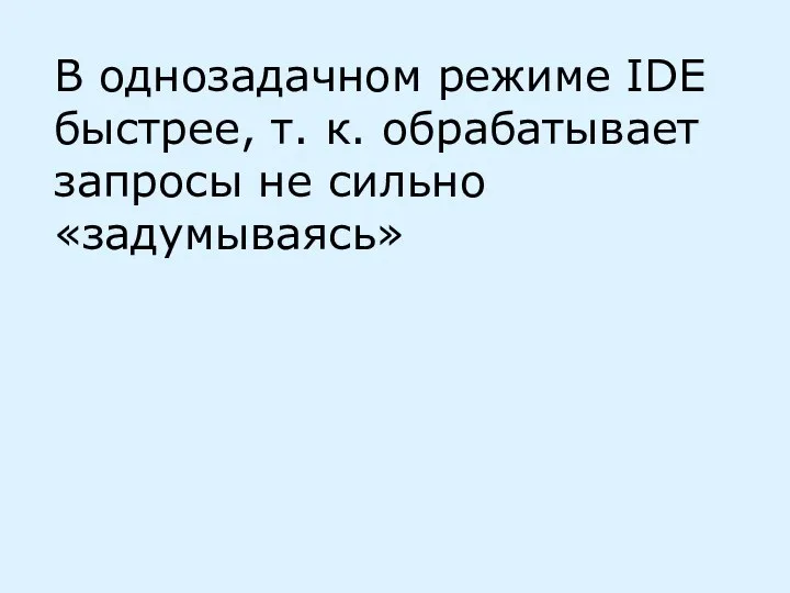 В однозадачном режиме IDE быстрее, т. к. обрабатывает запросы не сильно «задумываясь»