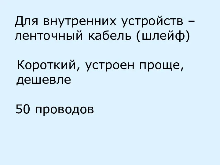 Для внутренних устройств – ленточный кабель (шлейф) Короткий, устроен проще, дешевле 50 проводов