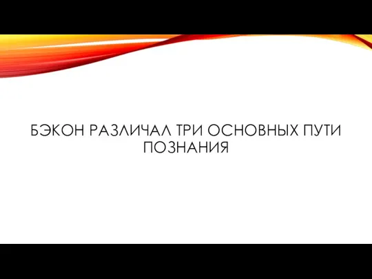 БЭКОН РАЗЛИЧАЛ ТРИ ОСНОВНЫХ ПУТИ ПОЗНАНИЯ