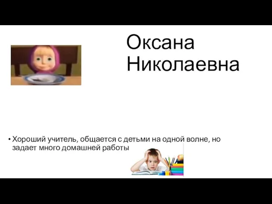 Оксана Николаевна Хороший учитель, общается с детьми на одной волне, но задает много домашней работы :(