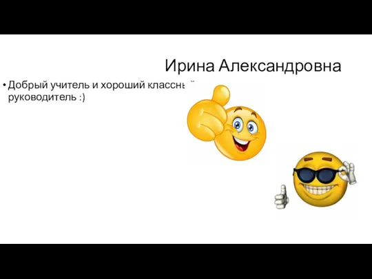 Ирина Александровна Добрый учитель и хороший классный руководитель :)