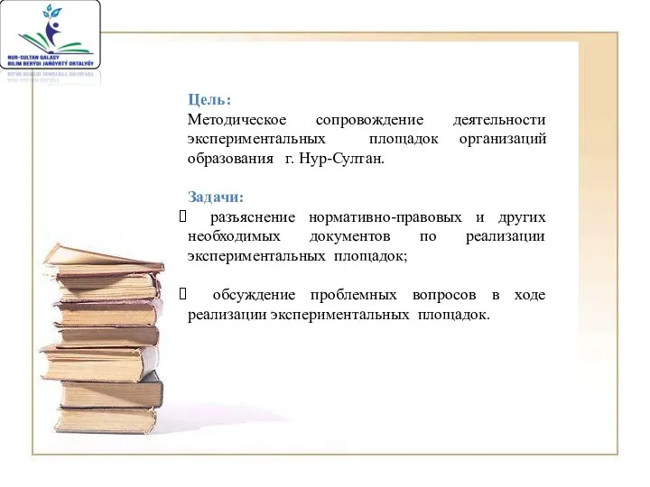 Цель: Методическое сопровождение деятельности экспериментальных площадок организаций образования г. Нур-Султан. Задачи: разъяснение