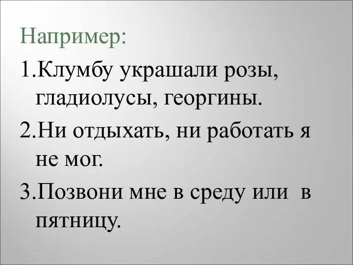 Например: 1.Клумбу украшали розы, гладиолусы, георгины. 2.Ни отдыхать, ни работать я не