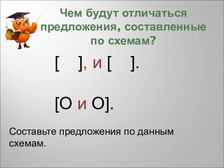 Чем будут отличаться предложения, составленные по схемам? [ ], и [ ].