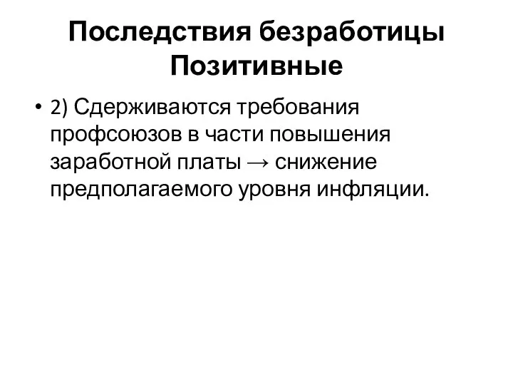 Последствия безработицы Позитивные 2) Сдерживаются требования профсоюзов в части повышения заработной платы