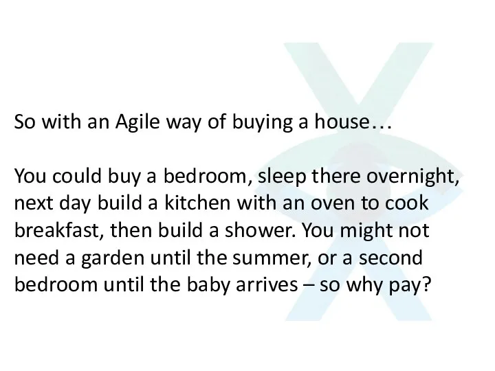 So with an Agile way of buying a house… You could buy