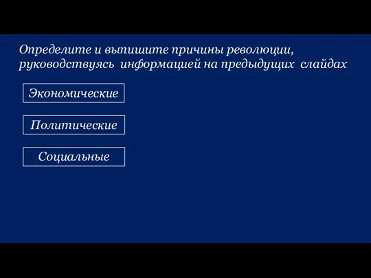 Определите и выпишите причины революции, руководствуясь информацией на предыдущих слайдах Экономические Политические Социальные