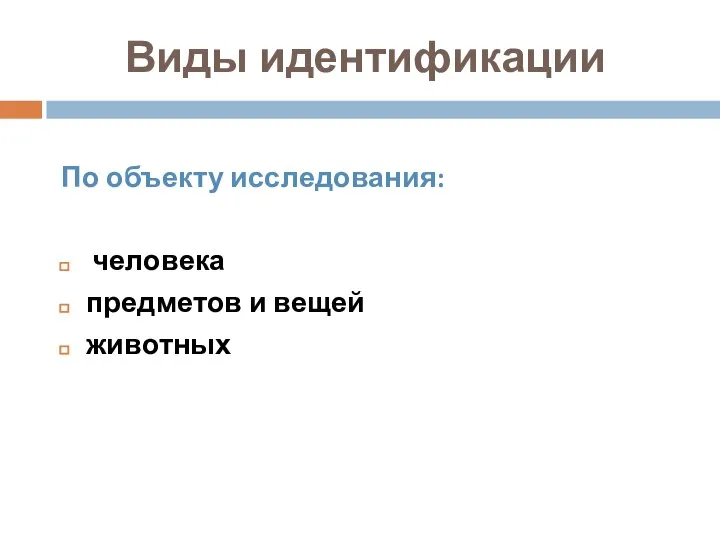 Виды идентификации По объекту исследования: человека предметов и вещей животных