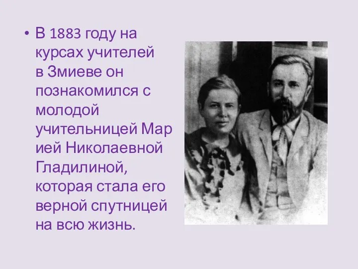 В 1883 году на курсах учителей в Змиеве он познакомился с молодой