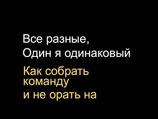 Все разные, Один я одинаковый Как собрать команду и не орать на дождь